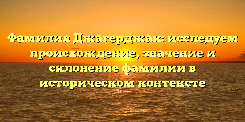 Фамилия Джагерджак: исследуем происхождение, значение и склонение фамилии в историческом контексте Фамилия Джагерджак: исследуем происхождение, значение и склонение фамилии в историческом контексте
