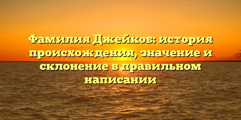 Фамилия Джейкоб: история происхождения, значение и склонение в правильном написании Фамилия Джейкоб: история происхождения, значение и склонение в правильном написании