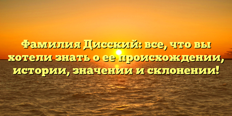 Фамилия Дисский: все, что вы хотели знать о ее происхождении, истории, значении и склонении!