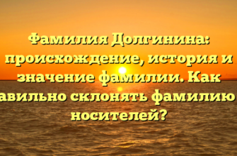 Фамилия Долгинина: происхождение, история и значение фамилии. Как правильно склонять фамилию их носителей?