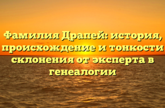 Фамилия Драпей: история, происхождение и тонкости склонения от эксперта в генеалогии