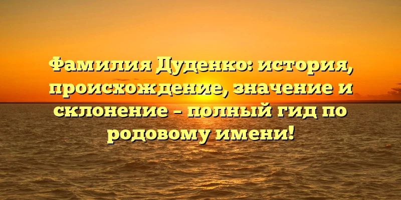 Фамилия Дуденко: история, происхождение, значение и склонение – полный гид по родовому имени!