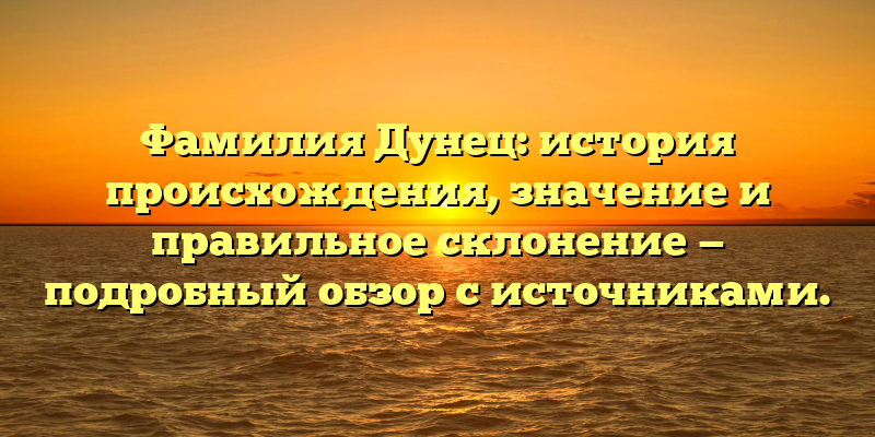 Фамилия Дунец: история происхождения, значение и правильное склонение — подробный обзор с источниками.