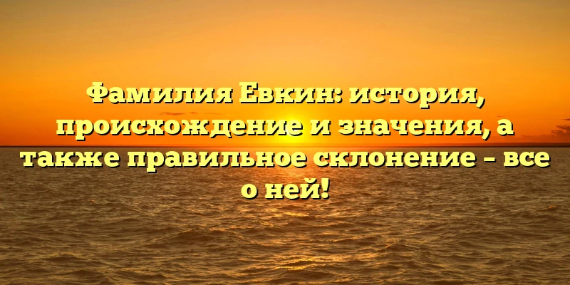 Фамилия Евкин: история, происхождение и значения, а также правильное склонение – все о ней! Фамилия Евкин: история, происхождение и значения, а также правильное склонение – все о ней!