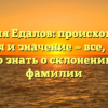 Фамилия Едалов: происхождение, история и значение — все, что вам нужно знать о склонении этой фамилии