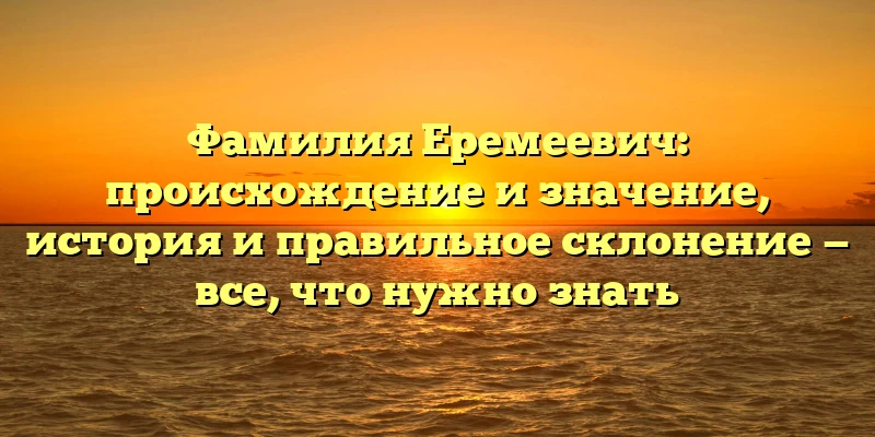 Фамилия Еремеевич: происхождение и значение, история и правильное склонение — все, что нужно знать Фамилия Еремеевич: происхождение и значение, история и правильное склонение — все, что нужно знать