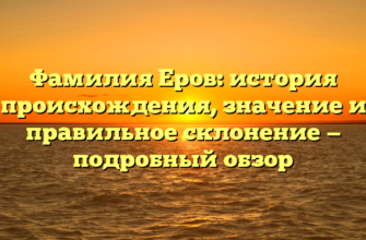 Фамилия Еров: история происхождения, значение и правильное склонение — подробный обзор Фамилия Еров: история происхождения, значение и правильное склонение — подробный обзор