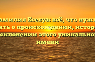 Фамилия Есебуа: всё, что нужно знать о происхождении, истории и склонении этого уникального имени Фамилия Есебуа: всё, что нужно знать о происхождении, истории и склонении этого уникального имени
