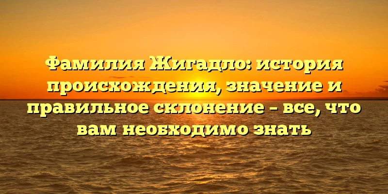 Фамилия Жигадло: история происхождения, значение и правильное склонение – все, что вам необходимо знать Фамилия Жигадло: история происхождения, значение и правильное склонение – все, что вам необходимо знать