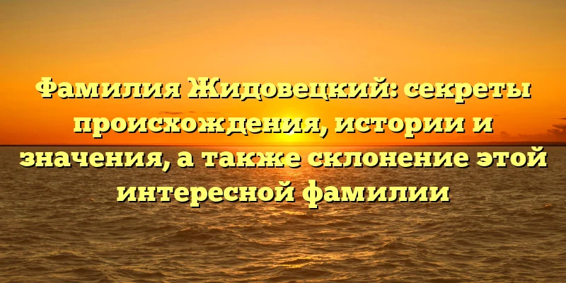 Фамилия Жидовецкий: секреты происхождения, истории и значения, а также склонение этой интересной фамилии Фамилия Жидовецкий: секреты происхождения, истории и значения, а также склонение этой интересной фамилии
