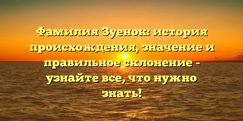 Фамилия Зуенок: история происхождения, значение и правильное склонение - узнайте все, что нужно знать! Фамилия Зуенок: история происхождения, значение и правильное склонение - узнайте все, что нужно знать!