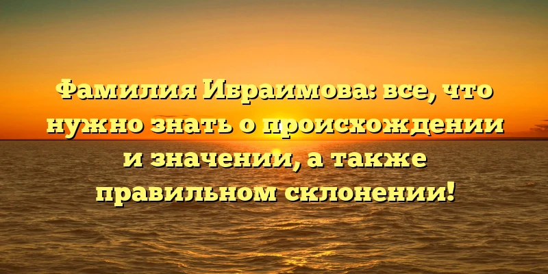 Фамилия Ибраимова: все, что нужно знать о происхождении и значении, а также правильном склонении! Фамилия Ибраимова: все, что нужно знать о происхождении и значении, а также правильном склонении!
