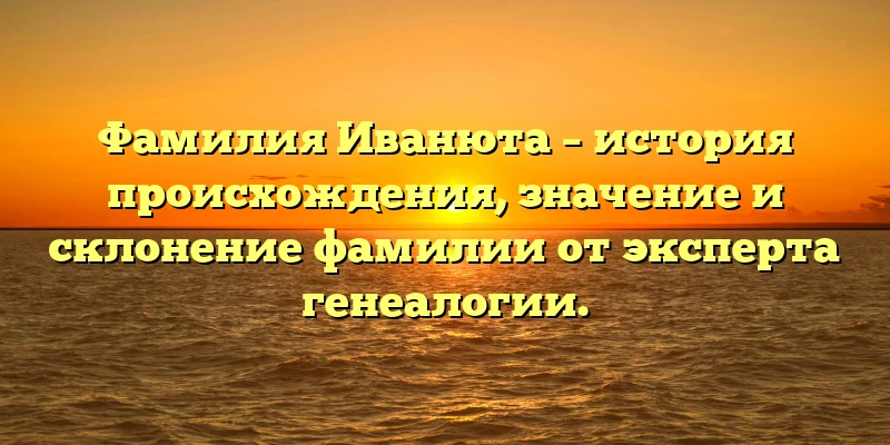 Фамилия Иванюта – история происхождения, значение и склонение фамилии от эксперта генеалогии. Фамилия Иванюта – история происхождения, значение и склонение фамилии от эксперта генеалогии.