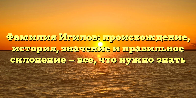 Фамилия Игилов: происхождение, история, значение и правильное склонение — все, что нужно знать Фамилия Игилов: происхождение, история, значение и правильное склонение — все, что нужно знать