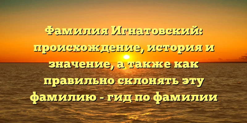 Фамилия Игнатовский: происхождение, история и значение, а также как правильно склонять эту фамилию - гид по фамилии Игнатовский. Фамилия Игнатовский: происхождение, история и значение, а также как правильно склонять эту фамилию - гид по фамилии Игнатовский.