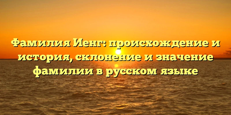 Фамилия Иенг: происхождение и история, склонение и значение фамилии в русском языке Фамилия Иенг: происхождение и история, склонение и значение фамилии в русском языке