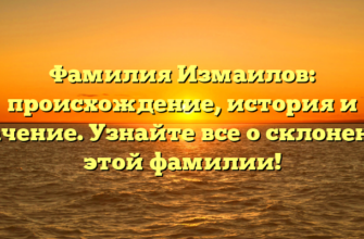 Фамилия Измаилов: происхождение, история и значение. Узнайте все о склонении этой фамилии!