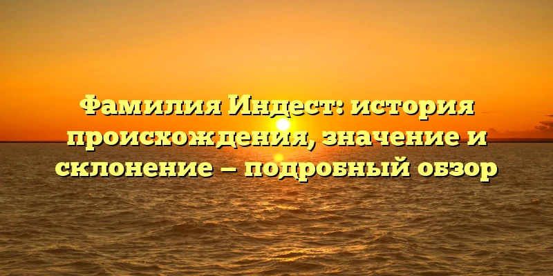 Фамилия Индест: история происхождения, значение и склонение — подробный обзор Фамилия Индест: история происхождения, значение и склонение — подробный обзор