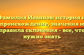 Фамилия Иоаннов: история и происхождение, значения и правила склонения – все, что нужно знать Фамилия Иоаннов: история и происхождение, значения и правила склонения – все, что нужно знать