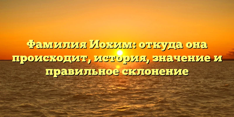 Фамилия Иохим: откуда она происходит, история, значение и правильное склонение Фамилия Иохим: откуда она происходит, история, значение и правильное склонение