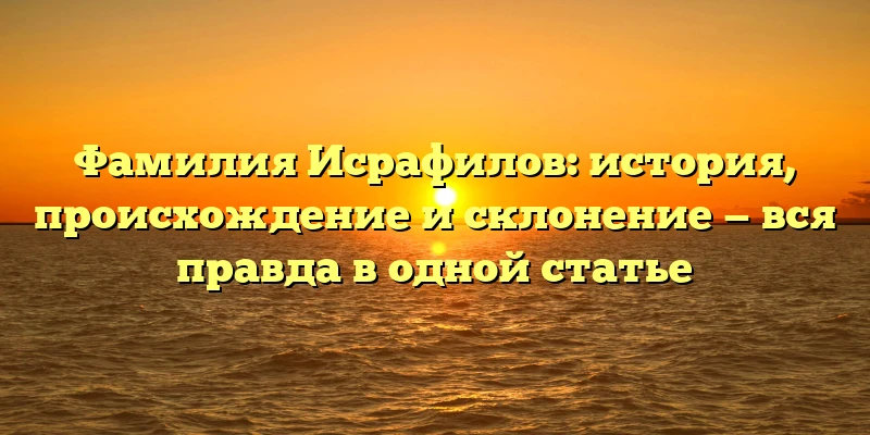 Фамилия Исрафилов: история, происхождение и склонение — вся правда в одной статье Фамилия Исрафилов: история, происхождение и склонение — вся правда в одной статье