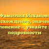 Фамилия Исханов: происхождение, значение и склонение — узнайте все подробности