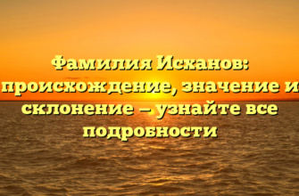 Фамилия Исханов: происхождение, значение и склонение — узнайте все подробности Фамилия Исханов: происхождение, значение и склонение — узнайте все подробности
