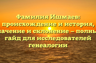 Фамилия Ишмаев: происхождение и история, значение и склонение — полный гайд для исследователей генеалогии Фамилия Ишмаев: происхождение и история, значение и склонение — полный гайд для исследователей генеалогии
