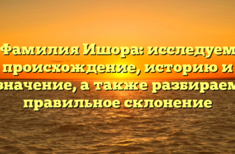 Фамилия Ишора: исследуем происхождение, историю и значение, а также разбираем правильное склонение Фамилия Ишора: исследуем происхождение, историю и значение, а также разбираем правильное склонение