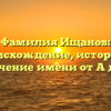 Фамилия Ищанов: происхождение, история и значение имени от А до Я