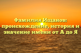 Фамилия Ищанов: происхождение, история и значение имени от А до Я Фамилия Ищанов: происхождение, история и значение имени от А до Я