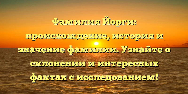 Фамилия Йорги: происхождение, история и значение фамилии. Узнайте о склонении и интересных фактах с исследованием! Фамилия Йорги: происхождение, история и значение фамилии. Узнайте о склонении и интересных фактах с исследованием!