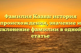 Фамилия Каава: история происхождения, значение и склонение фамилии в одной статье