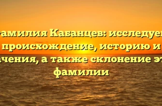 Фамилия Кабанцев: исследуем происхождение, историю и значения, а также склонение этой фамилии Фамилия Кабанцев: исследуем происхождение, историю и значения, а также склонение этой фамилии