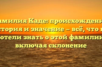 Фамилия Каде: происхождение, история и значение — всё, что вы хотели знать о этой фамилии, включая склонение Фамилия Каде: происхождение, история и значение — всё, что вы хотели знать о этой фамилии, включая склонение
