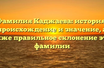 Фамилия Каджаева: история, происхождение и значение, а также правильное склонение этой фамилии