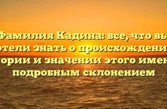 Фамилия Кадина: все, что вы хотели знать о происхождении, истории и значении этого имени с подробным склонением Фамилия Кадина: все, что вы хотели знать о происхождении, истории и значении этого имени с подробным склонением