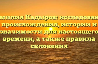 Фамилия Кадыров: исследование происхождения, истории и значимости для настоящего времени, а также правила склонения Фамилия Кадыров: исследование происхождения, истории и значимости для настоящего времени, а также правила склонения