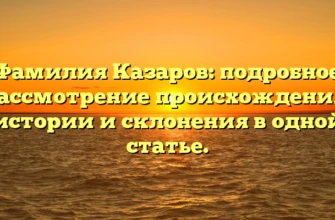 Фамилия Казаров: подробное рассмотрение происхождения, истории и склонения в одной статье. Фамилия Казаров: подробное рассмотрение происхождения, истории и склонения в одной статье.