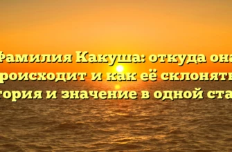 Фамилия Какуша: откуда она происходит и как её склонять? История и значение в одной статье Фамилия Какуша: откуда она происходит и как её склонять? История и значение в одной статье