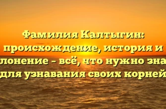 Фамилия Калтыгин: происхождение, история и склонение – всё, что нужно знать для узнавания своих корней Фамилия Калтыгин: происхождение, история и склонение – всё, что нужно знать для узнавания своих корней