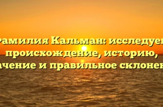 Фамилия Кальман: исследуем происхождение, историю, значение и правильное склонение
