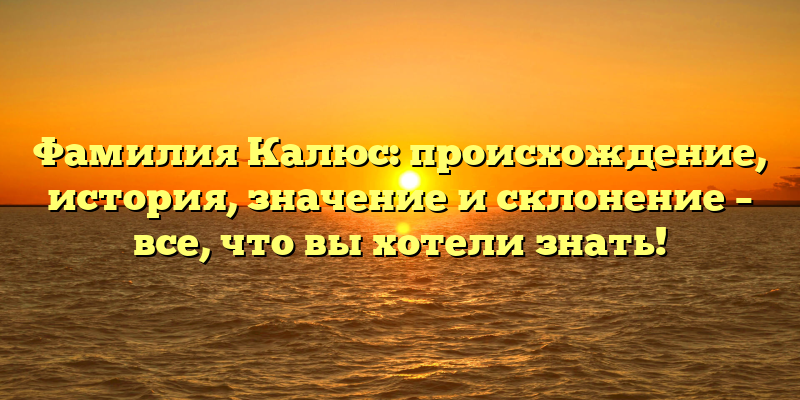 Фамилия Калюс: происхождение, история, значение и склонение – все, что вы хотели знать!