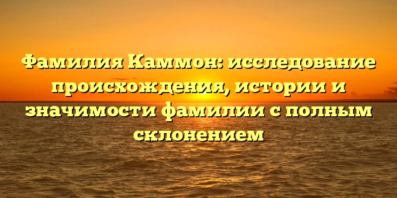 Фамилия Каммон: исследование происхождения, истории и значимости фамилии с полным склонением