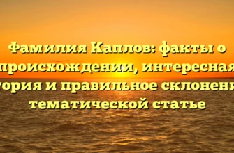 Фамилия Каплов: факты о происхождении, интересная история и правильное склонение в тематической статье Фамилия Каплов: факты о происхождении, интересная история и правильное склонение в тематической статье