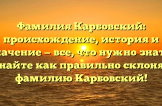 Фамилия Карбовский: происхождение, история и значение — все, что нужно знать. Узнайте как правильно склонять фамилию Карбовский! Фамилия Карбовский: происхождение, история и значение — все, что нужно знать. Узнайте как правильно склонять фамилию Карбовский!
