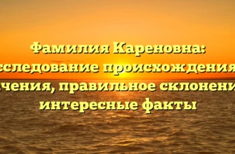 Фамилия Кареновна: исследование происхождения и значения, правильное склонение и интересные факты Фамилия Кареновна: исследование происхождения и значения, правильное склонение и интересные факты