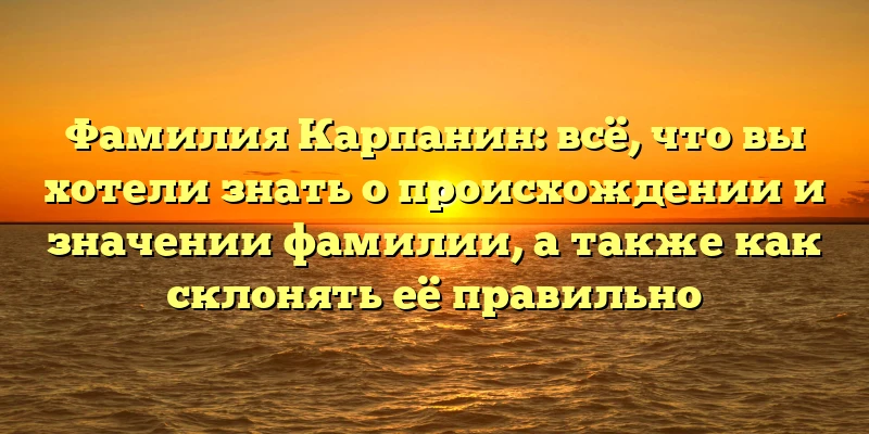 Фамилия Карпанин: всё, что вы хотели знать о происхождении и значении фамилии, а также как склонять её правильно Фамилия Карпанин: всё, что вы хотели знать о происхождении и значении фамилии, а также как склонять её правильно