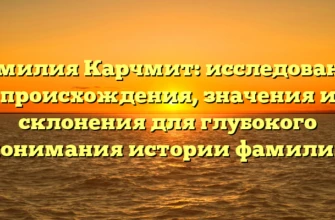 Фамилия Карчмит: исследование происхождения, значения и склонения для глубокого понимания истории фамилии