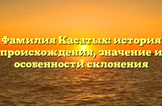 Фамилия Касатых: история происхождения, значение и особенности склонения Фамилия Касатых: история происхождения, значение и особенности склонения